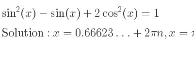 The general solution for sin^2(x)-sin(x)+2cos^2(x)=1 is x=0.66623…+2pin,x=pi-0.66623…+2pin